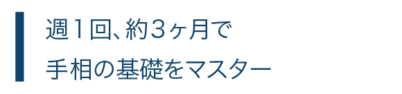 週1回、約3ヶ月で手相の基礎をマスター